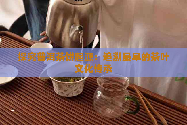 探究普洱茶饼起源：追溯最早的茶叶文化传承