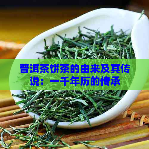 普洱茶饼茶的由来及其传说：一千年历的传承