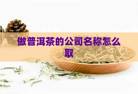 做普洱茶的公司名称怎么取