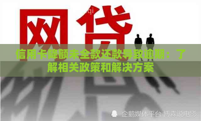 信用卡降额未全款还款导致逾期：了解相关政策和解决方案