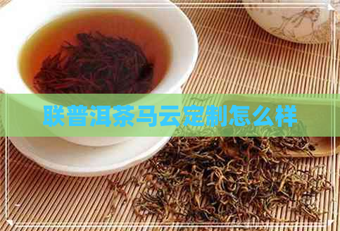 联普洱茶马云定制怎么样