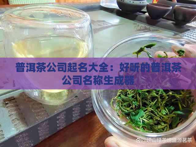 普洱茶公司起名大全：好听的普洱茶公司名称生成器