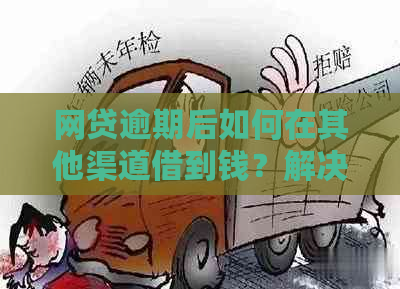 网贷逾期后如何在其他渠道借到钱？解决您逾期借贷的全方位指南！