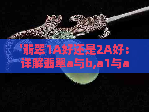 '翡翠1A好还是2A好：详解翡翠a与b,a1与a2的区别'