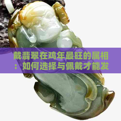 戴翡翠在鸡年最旺的属相：如何选择与佩戴才能发挥更大功效