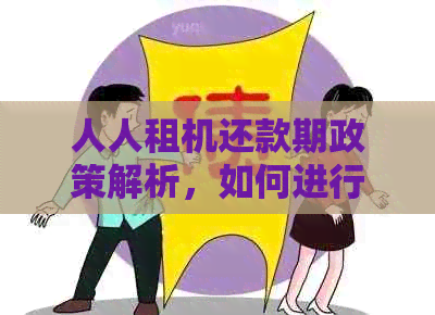 人人租机还款期政策解析，如何进行申请以及可能的影响？