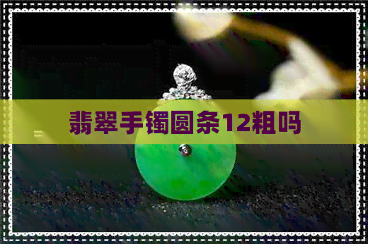 翡翠手镯圆条12粗吗