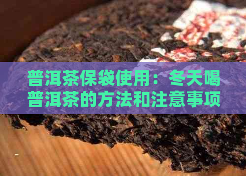 普洱茶保袋使用：冬天喝普洱茶的方法和注意事项