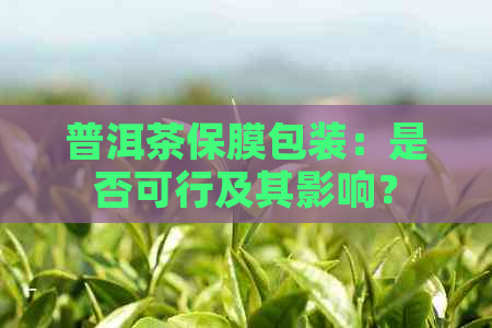 普洱茶保膜包装：是否可行及其影响？