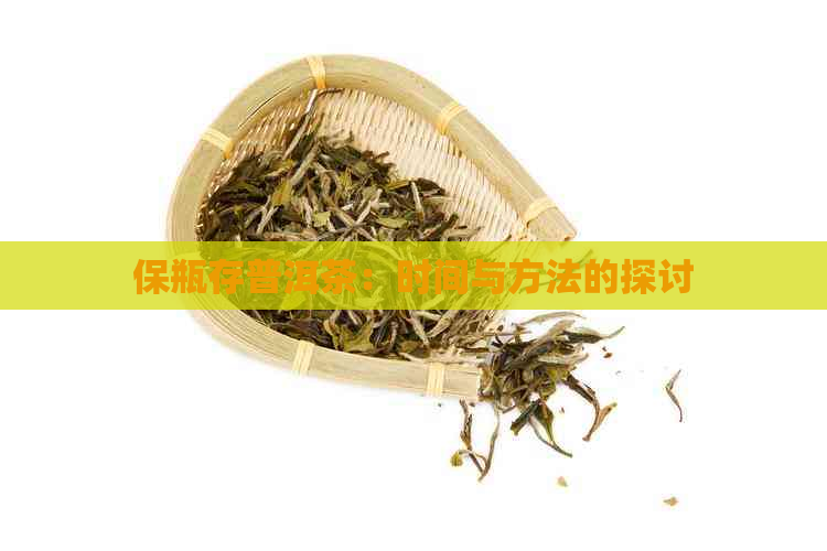 保瓶存普洱茶：时间与方法的探讨