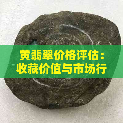 黄翡翠价格评估：收藏价值与市场行情分析