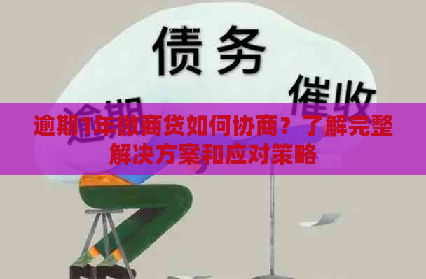 逾期1年微商贷如何协商？了解完整解决方案和应对策略