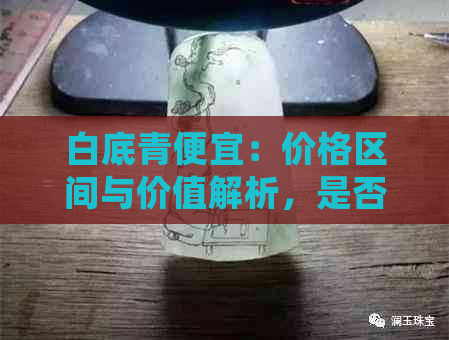 白底青便宜：价格区间与价值解析，是否值得购买？