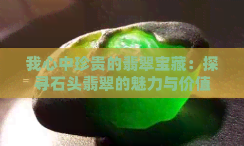 我心中珍贵的翡翠宝藏：探寻石头翡翠的魅力与价值