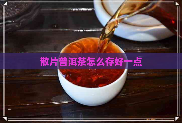 散片普洱茶怎么存好一点