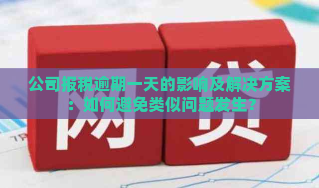 公司报税逾期一天的影响及解决方案：如何避免类似问题发生？