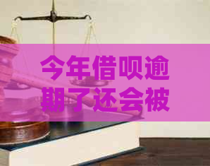 今年借呗逾期了还会被吗？如何处理？