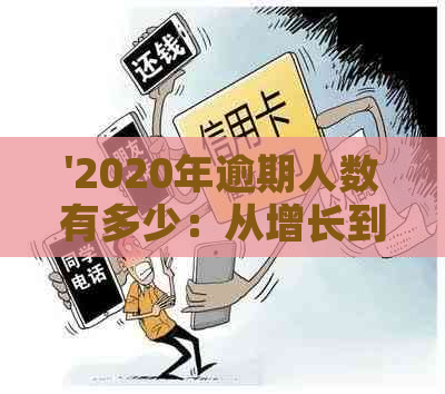 '2020年逾期人数有多少：从增长到实际数量，看     相'