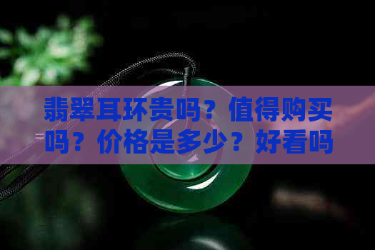 翡翠耳环贵吗？值得购买吗？价格是多少？好看吗？