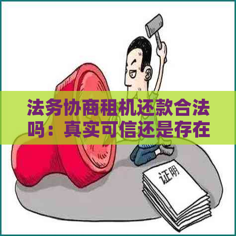 法务协商租机还款合法吗：真实可信还是存在风险？