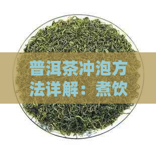 普洱茶冲泡方法详解：煮饮法与冲泡法的全面比较与实践技巧