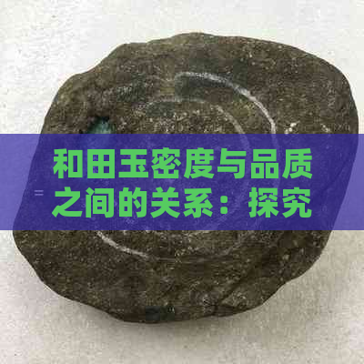 和田玉密度与品质之间的关系：探究更高密度是否意味着更好品质