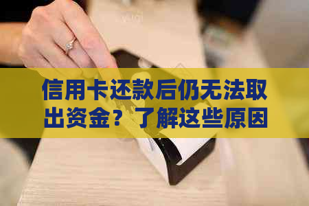 信用卡还款后仍无法取出资金？了解这些原因及解决方法！