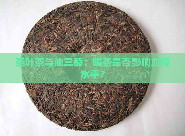 茶叶茶与油三酯：喝茶是否影响血脂水平？