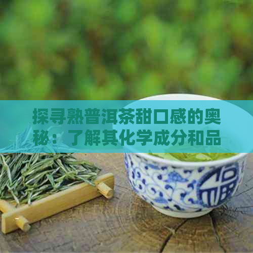 探寻熟普洱茶甜口感的奥秘：了解其化学成分和品饮技巧