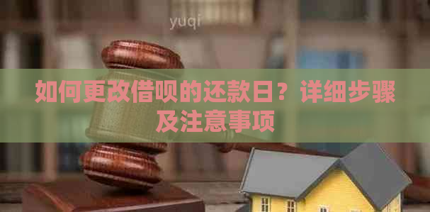 如何更改借呗的还款日？详细步骤及注意事项