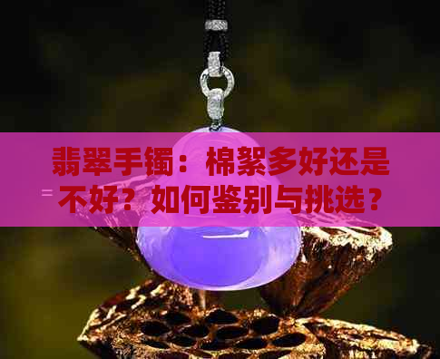 翡翠手镯：棉絮多好还是不好？如何鉴别与挑选？