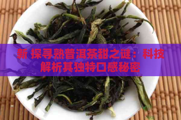 新 探寻熟普洱茶甜之谜：科技解析其独特口感秘密