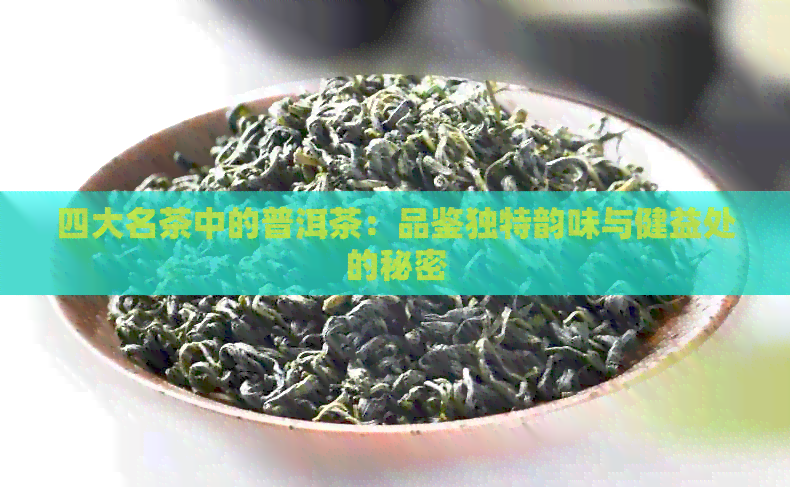 四大名茶中的普洱茶：品鉴独特韵味与健益处的秘密