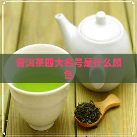 普洱茶四大名号是什么颜色