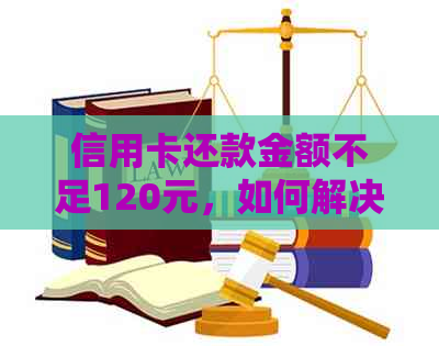 信用卡还款金额不足120元，如何解决这个问题呢？