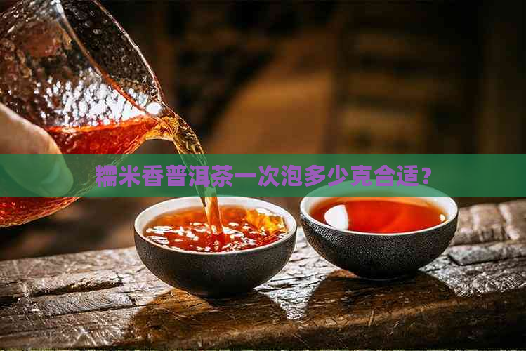 糯米香普洱茶一次泡多少克合适？