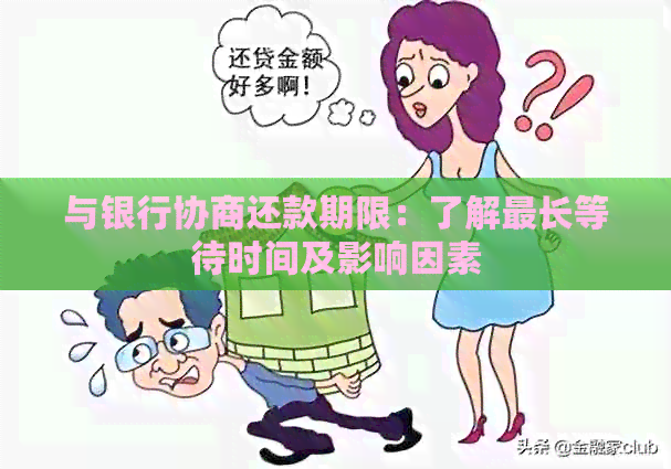 与银行协商还款期限：了解最长等待时间及影响因素