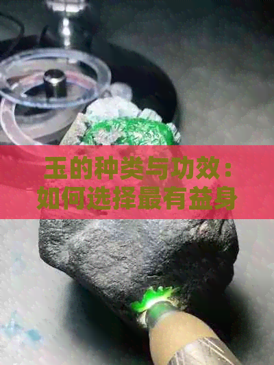 玉的种类与功效：如何选择最有益身体健康的玉饰品？