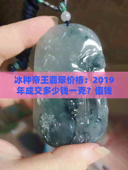 冰种帝王翡翠价格：2019年成交多少钱一克？值钱吗？