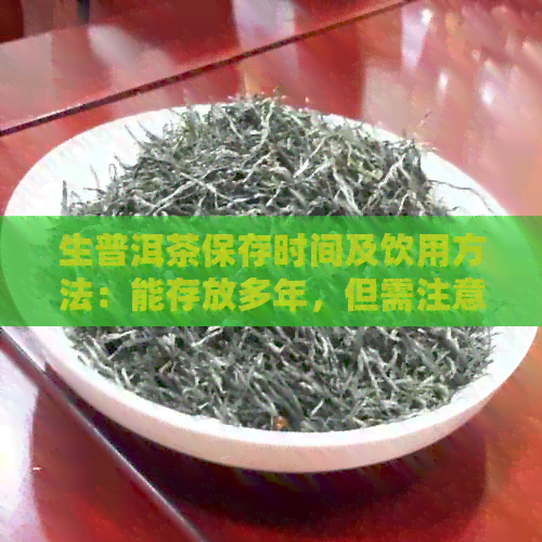 生普洱茶保存时间及饮用方法：能存放多年，但需注意品质变化。