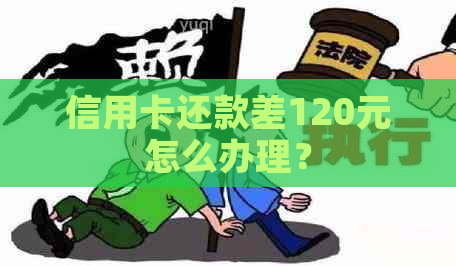 信用卡还款差120元怎么办理？