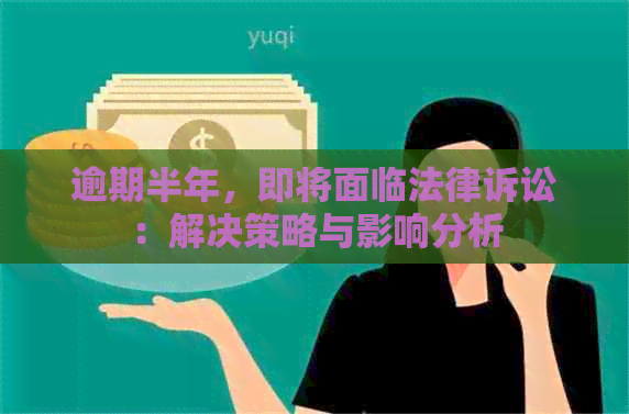 逾期半年，即将面临法律诉讼：解决策略与影响分析