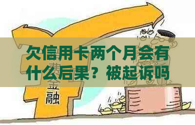 欠信用卡两个月会有什么后果？被起诉吗？