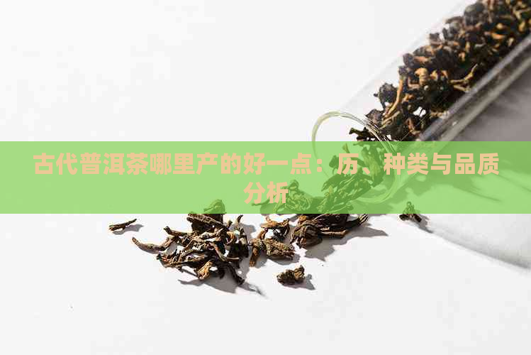 古代普洱茶哪里产的好一点：历、种类与品质分析