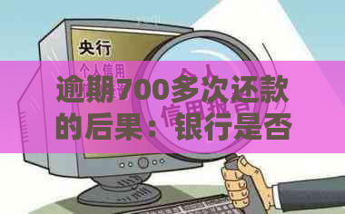 逾期700多次还款的后果：银行是否会上门走访？