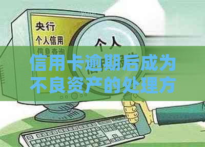 信用卡逾期后成为不良资产的处理方式及预防措：全面解答常见问题