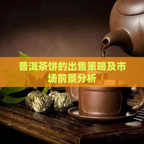 普洱茶饼的出售策略及市场前景分析