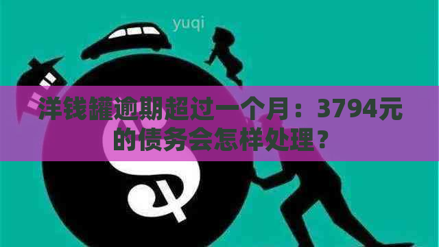 洋钱罐逾期超过一个月：3794元的债务会怎样处理？