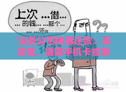 '法务公司协商还款：真实性、需要手机卡或寄电话卡、收费标准及网贷可行性'