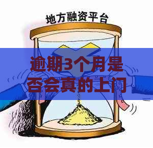 逾期3个月是否会真的上门？解答你所有疑问